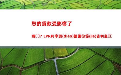 【實(shí)時(shí)更新】房貸LPR利率來(lái)了，看看你的貸款是不是最優(yōu)利率！